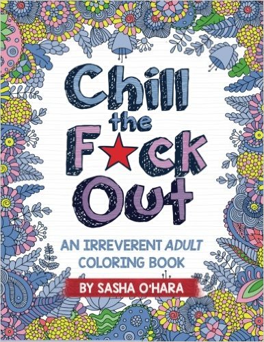 Chill the F*ck Out: An Irreverent Adult Coloring Book